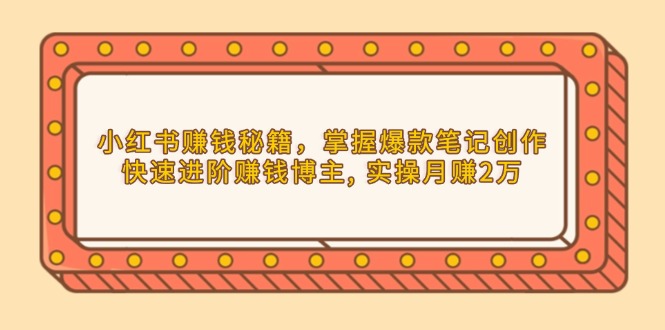 小红书赚钱秘籍，掌握爆款笔记创作，快速进阶赚钱博主, 实操月赚2万-56课堂