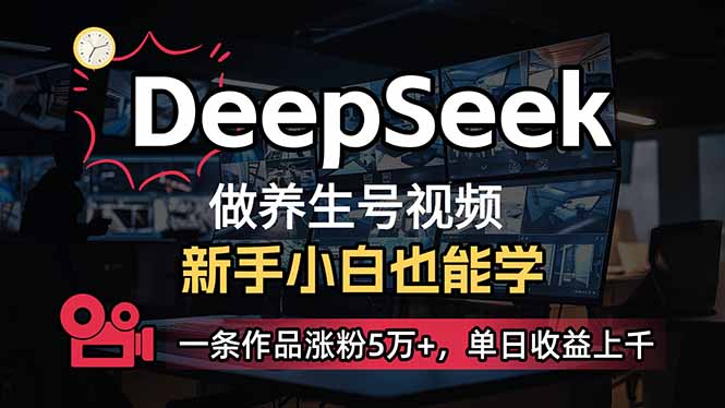 小白用DeepSeek做养生号，一条作品涨粉5万+，单日收益上千-56课堂