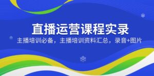 直播运营课程实录:主播培训必备,主播培训资料汇总,录音+图片-56课堂