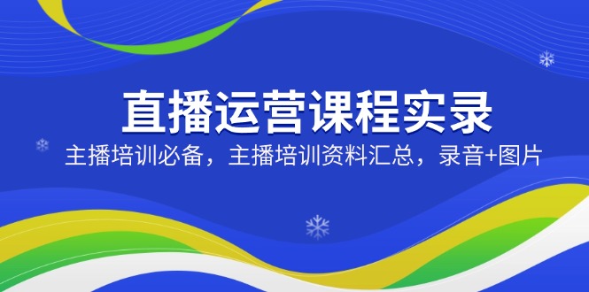 直播运营课程实录：主播培训必备，主播培训资料汇总，录音+图片-56课堂