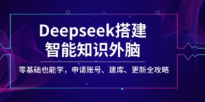 Deepseek搭建智能知识外脑,零基础也能学,申请账号、建库、更新全攻略-56课堂
