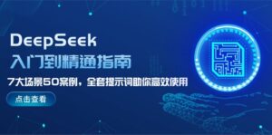 DeepSeek入门到精通指南,7大场景50案例,全套提示词助你高效使用-56课堂