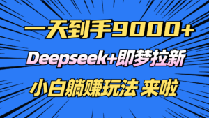 日入9000+!Deepseek+即梦拉新,新手躺赚攻略来啦!-56课堂