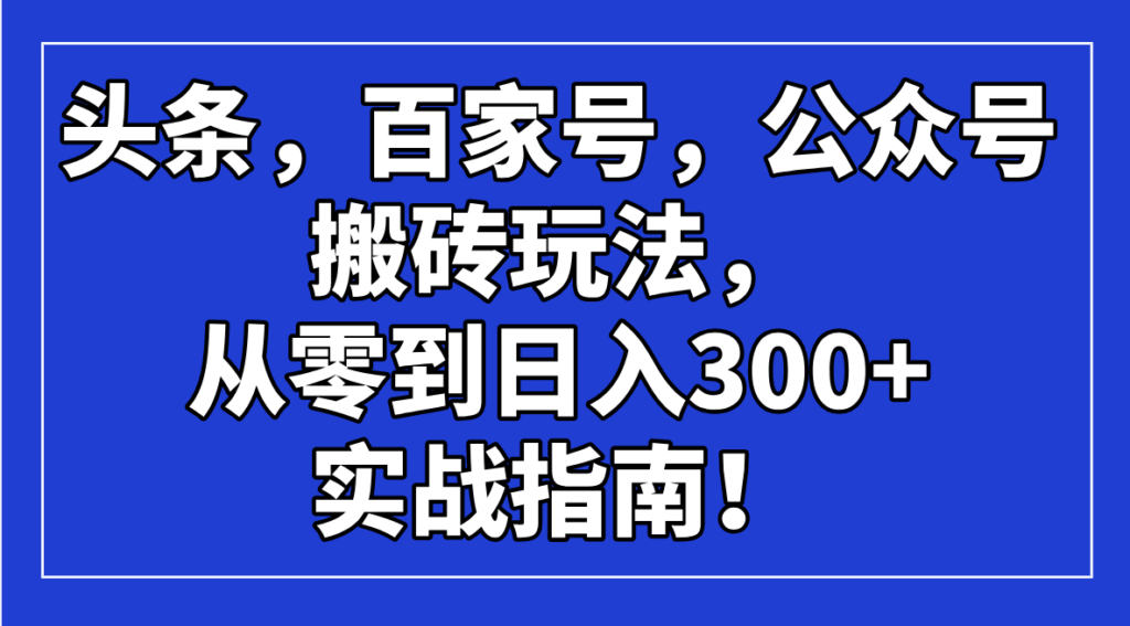 图片[1]-头条，百家号，公众号搬砖玩法，从零到日入300+的实战指南！-56课堂