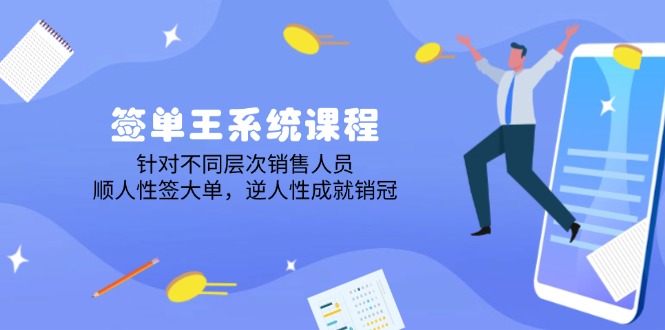 签单王系统课程，针对不同层次销售人员，顺人性签大单，逆人性成就销冠-56课堂