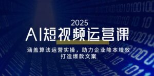 AI短视频运营课,涵盖算法运营实操,助力企业降本增效,打造爆款文案-56课堂