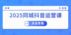 2025同城抖音运营课:涵盖实体店盈利,团购好处,助商家获取流量-56课堂