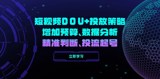 短视频DOU+投放策略，增加预算、数据分析、精准判断，投流起号-56课堂