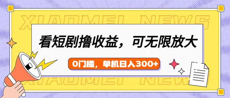 看短剧领收益，可矩阵无限放大，单机日收益300+，新手小白轻松上手-56课堂