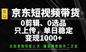 京东短视频带货，0剪辑，0选品，只需上传素材，单日稳定变现1000+-56课堂