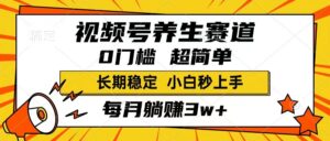 视频号养生赛道，一条视频1800，超简单，长期稳定可做，月入3w+不是梦-56课堂