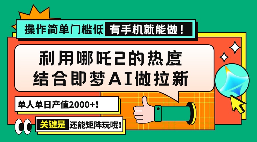 用哪吒2热度结合即梦AI做拉新，单日产值2000+，操作简单门槛低，有手机...-56课堂