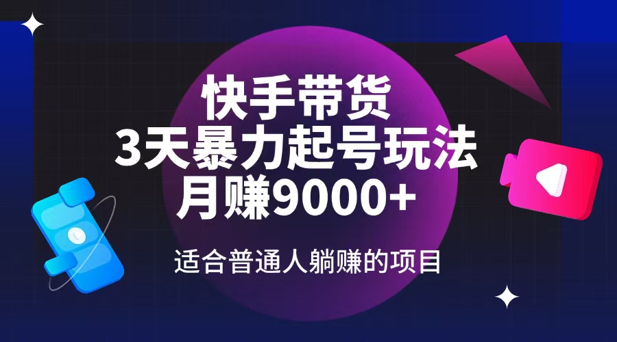 快手带货，3天起号暴力玩法，月赚9000+，适合普通人躺赚的项目-56课堂