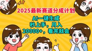 2025最新赛道分成计划,AI自动生成,秒上手 月入20000+,看完就会-56课堂
