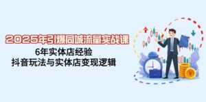 2025年引爆同城流量实战课,6年实体店经验,抖音玩法与实体店变现逻辑-56课堂