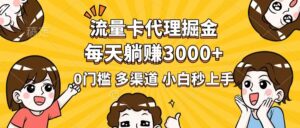 流量卡代理掘金,0门槛,每天躺赚3000+,多种推广渠道,新手小白轻松上手-56课堂
