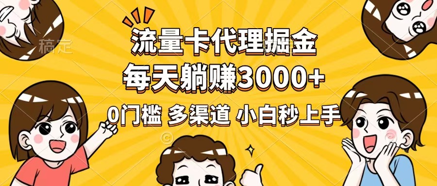 流量卡代理掘金，0门槛，每天躺赚3000+，多种推广渠道，新手小白轻松上手-56课堂