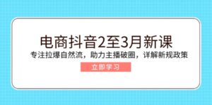 电商抖音2至3月新课：专注拉爆自然流，助力主播破圈，详解新规政策-56课堂