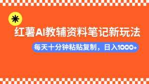 小红书AI教辅资料笔记新玩法,0门槛,可批量可复制,一天十分钟发笔记…-56课堂