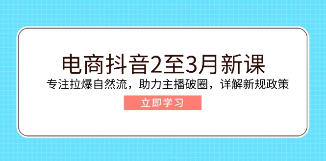 电商抖音2至3月新课：专注拉爆自然流，助力主播破圈，详解新规政策-56课堂
