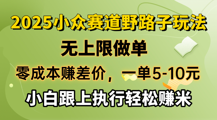 零成本赚差价，一单5-10元，无上限做单，2025小众赛道，跟上执行轻松赚米-56课堂