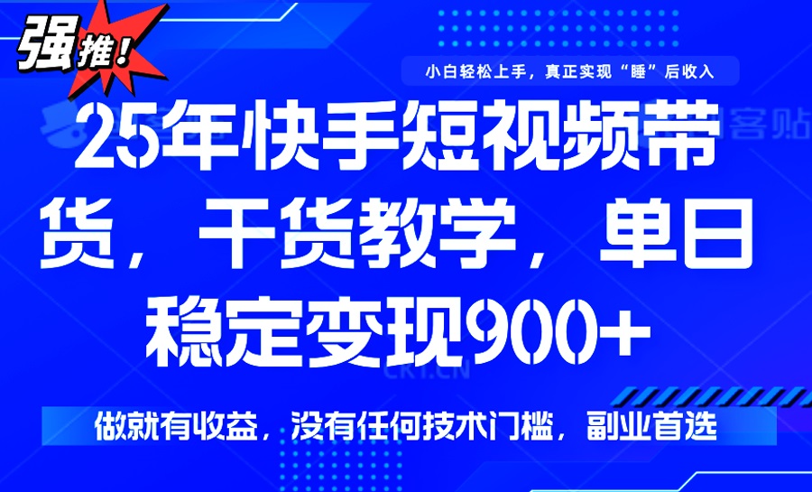 25年最新快手短视频带货，单日稳定变现900+，没有技术门槛，做就有收益-56课堂