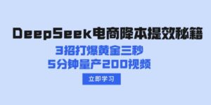 DeepSeek电商降本提效秘籍:3招打爆黄金三秒,5分钟量产200视频-56课堂