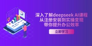 深入了解deepseek AI课程,从注册安装到实操变现,带你提升办公效率-56课堂