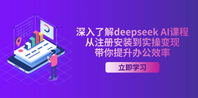 深入了解deepseek AI课程，从注册安装到实操变现，带你提升办公效率-56课堂