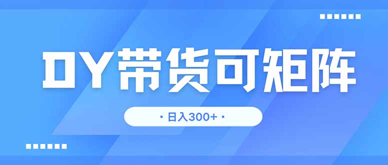 DY带货，日入300＋矩阵无上限-56课堂