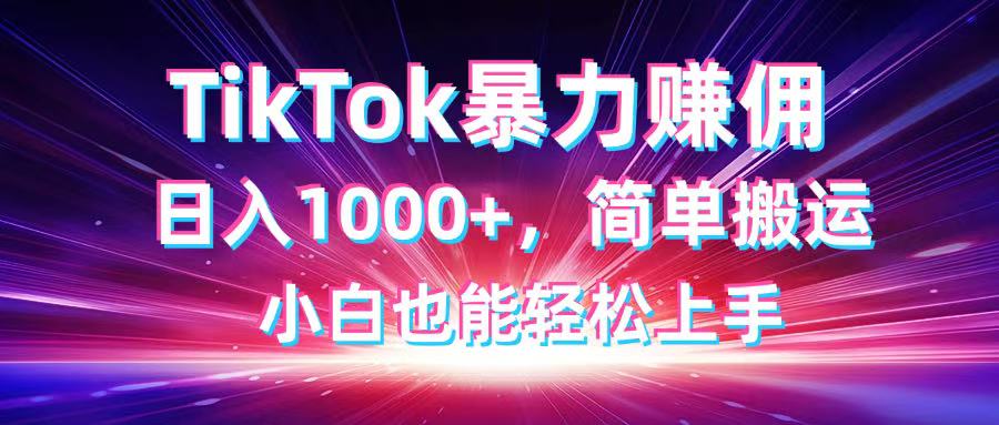 TikTok搬运暴力赚佣，日入1000+，简单搬运，小白也能轻松上手-56课堂