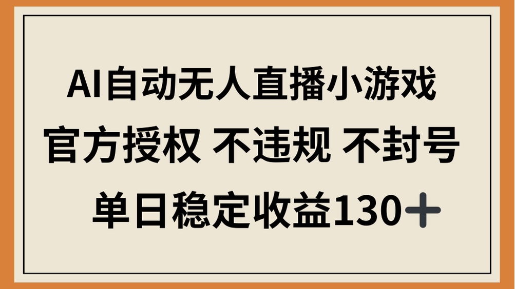 AI自动无人直播小游戏，官方授权 不违规 不封号，单日稳定收益130+-56课堂