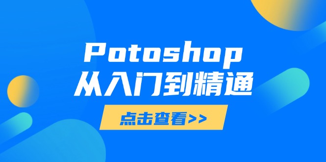 Potoshop从入门到精通：基础到高级，掌握全面图像处理技能-56课堂