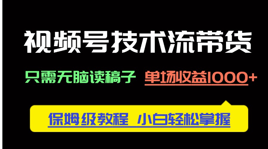 视频号技术流带货，只需无脑读稿子，单场收益1000+ 保姆级教程，小白轻...-56课堂
