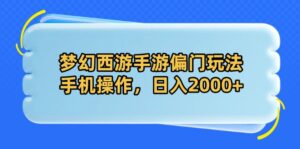 梦幻西游手游偏门玩法,手机操作,日入2000+-56课堂