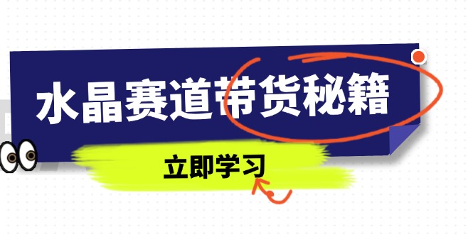 水晶赛道带货秘籍，国学结合、短视频起号、拍摄技巧、直播话术等内容-56课堂