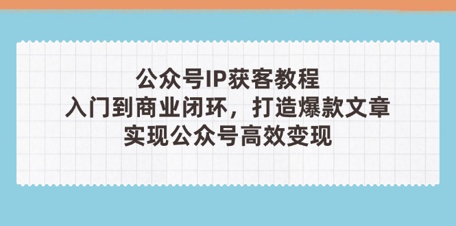 公众号IP获客教程(第3期)，从入门到商业闭环，打造爆款文章，实现公众...-56课堂