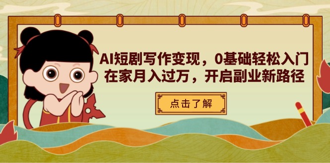 AI短剧写作变现，0基础轻松入门，在家月入过万，开启副业新路径-56课堂