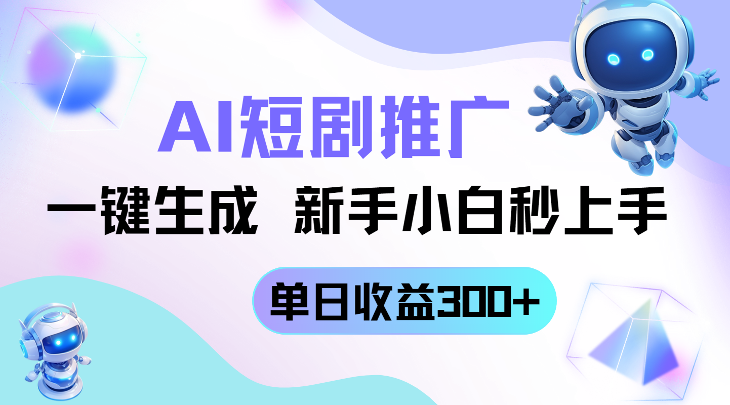 短剧推广新玩法，AI一键生成，新手小白秒上手，单日收益300+-56课堂