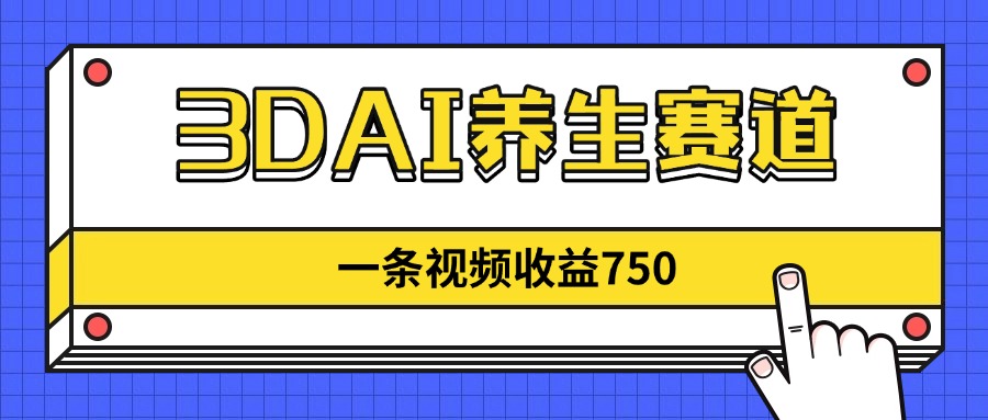 3DAI养生赛道，一条视频赚了750，新蓝海，目前做的人不多！-56课堂