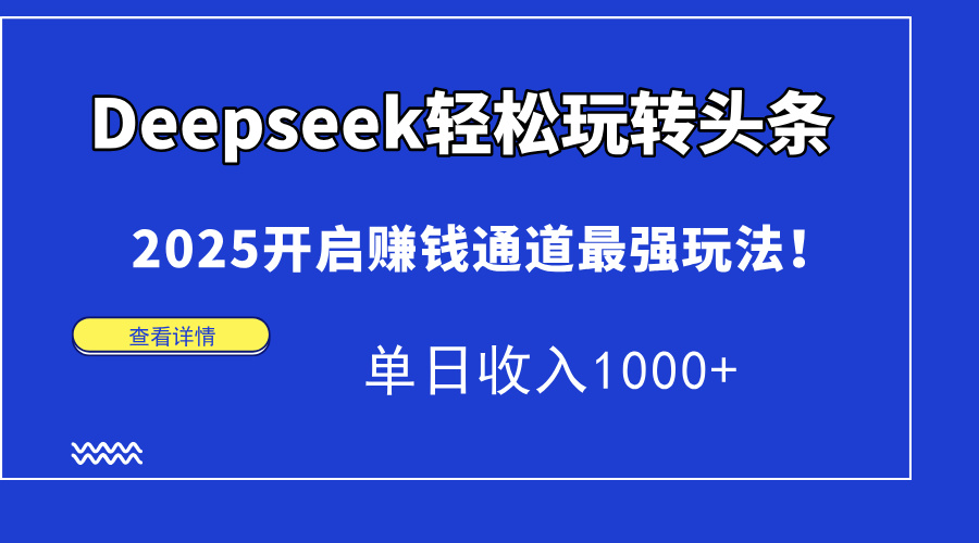 Deepseek轻松玩转头条，2025开启赚钱通道最强玩法！单日收入1000+-56课堂