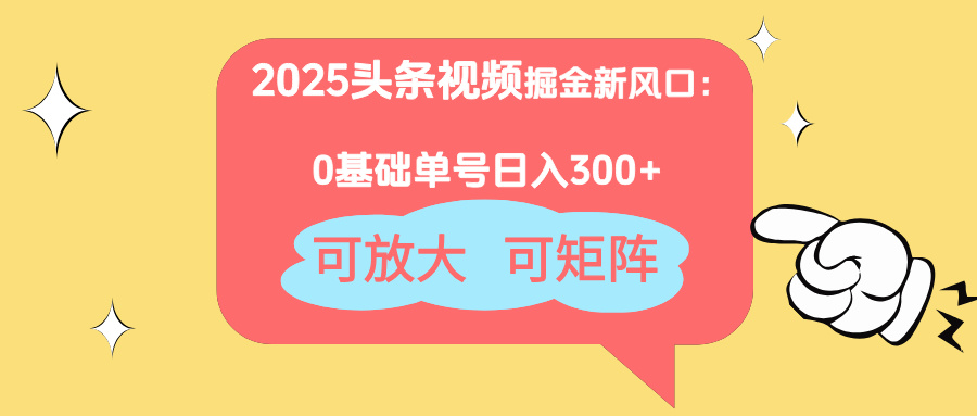 2025头条视频掘金新风口：0基础日入300+，可放大，可矩阵-56课堂