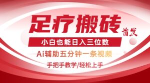 2025足疗搬砖+Ai黑科技,5分钟一条视频,手把手教学小白也能日入三位数-56课堂