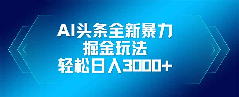 AI头条全新暴利掘金玩法，矩阵操作，轻松日入3000+-56课堂