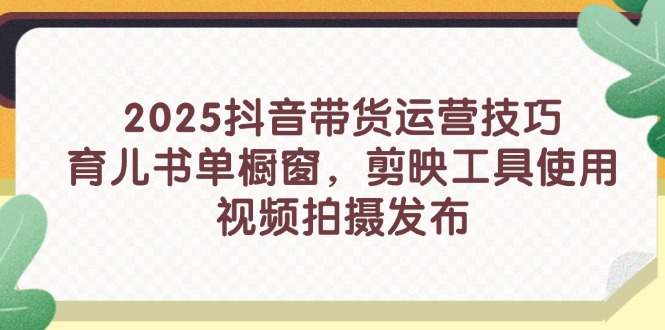 2025抖音带货运营技巧，育儿书单橱窗，剪映工具使用，视频拍摄发布-56课堂