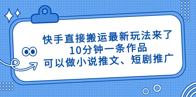 快手直接搬运最新玩法来了，10分钟一条作品，可以做小说推文、短剧推广...-56课堂