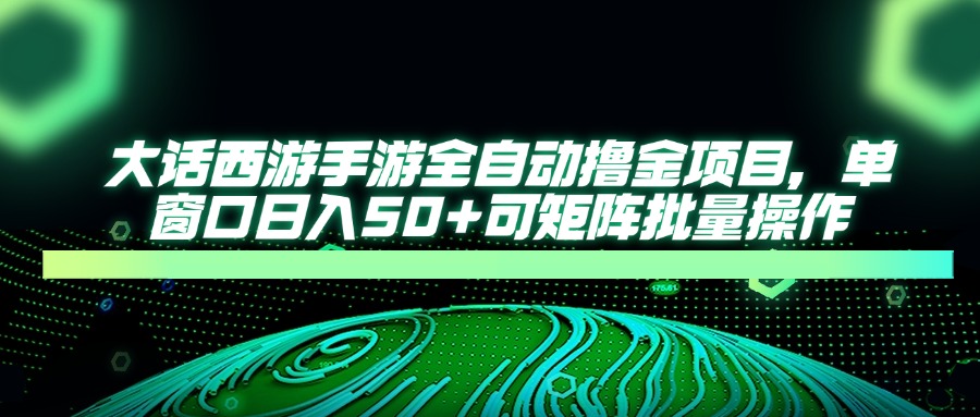 大话西游手游全自动撸金项目，单窗口日入50+可矩阵批量操作-56课堂