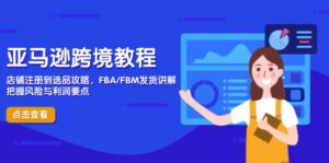 亚马逊跨境教程,店铺注册到选品攻略,FBA FBM发货讲解,把握风险与利润-56课堂