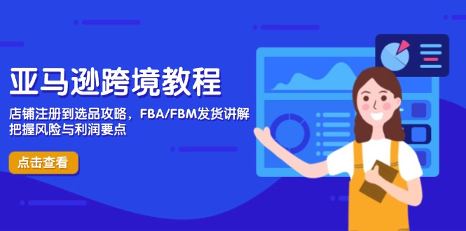 亚马逊跨境教程，店铺注册到选品攻略，FBA FBM发货讲解，把握风险与利润-56课堂