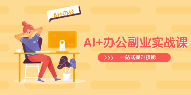 AI+办公副业实战课：从Excel到PPT，从行业分析到视频制作，一站式提升技能-56课堂